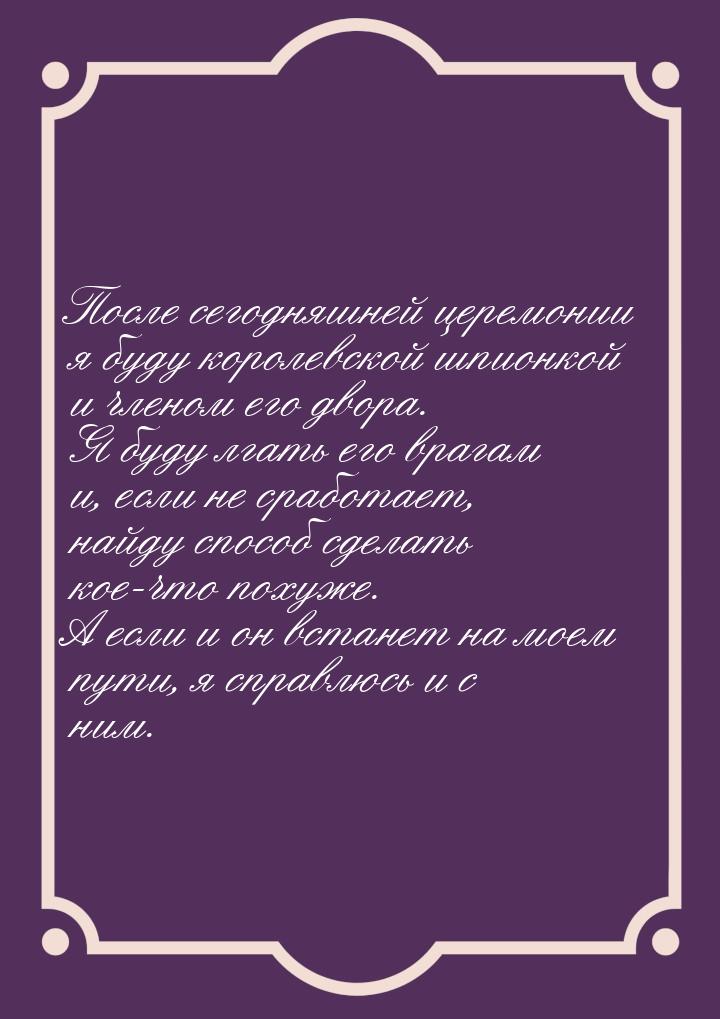 После сегодняшней церемонии я буду королевской шпионкой и членом его двора. Я буду лгать е