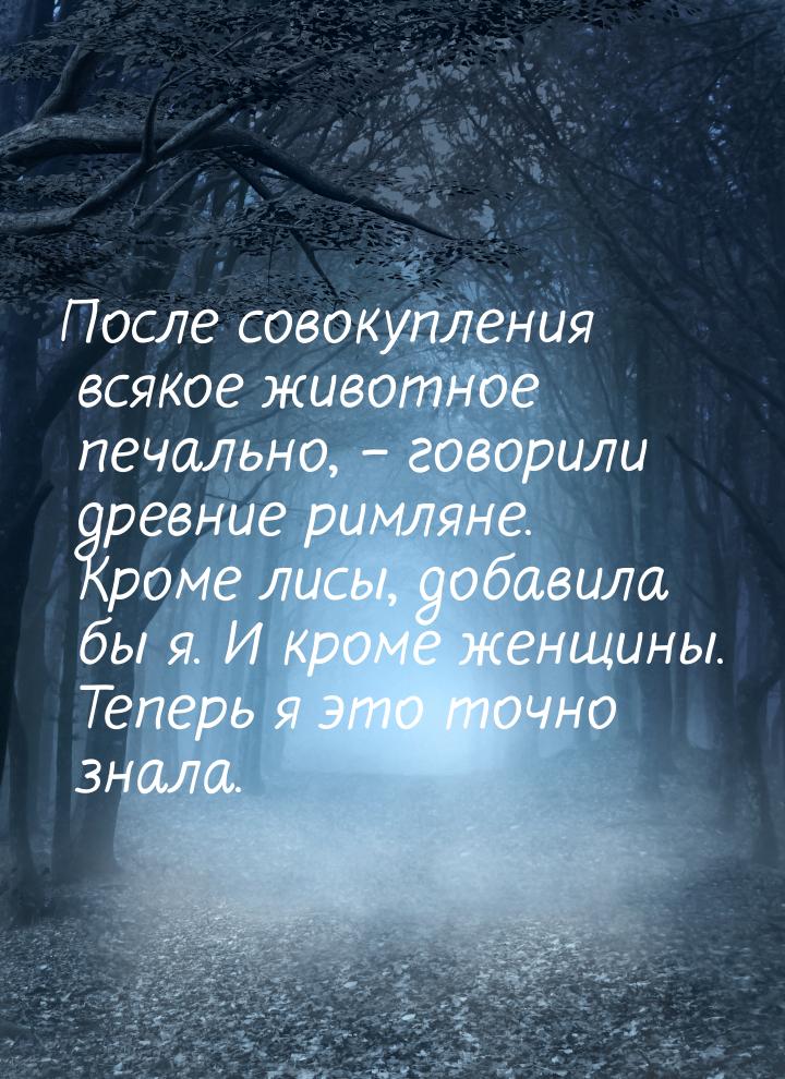 После совокупления всякое животное печально, – говорили древние римляне. Кроме лисы, добав