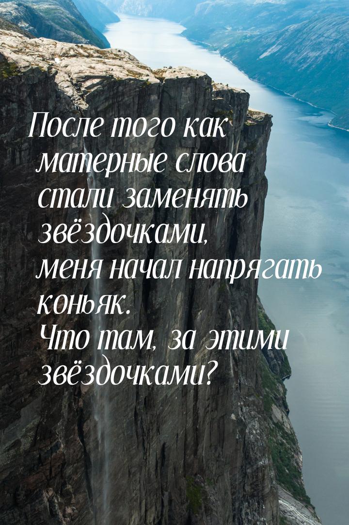 После того как матерные слова стали заменять звёздочками, меня начал напрягать коньяк. Что