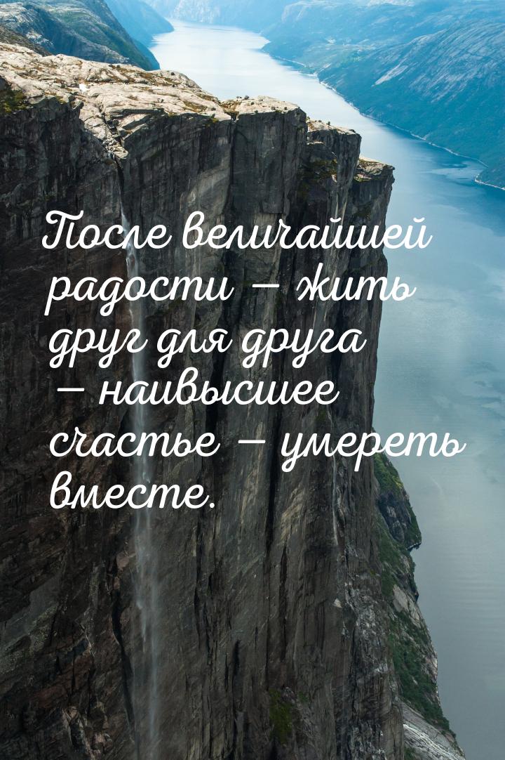 После величайшей радости — жить друг для друга — наивысшее счастье — умереть вместе.