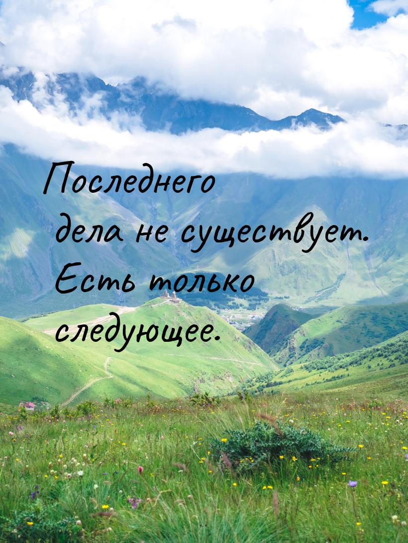 Последнего дела не существует. Есть только следующее.