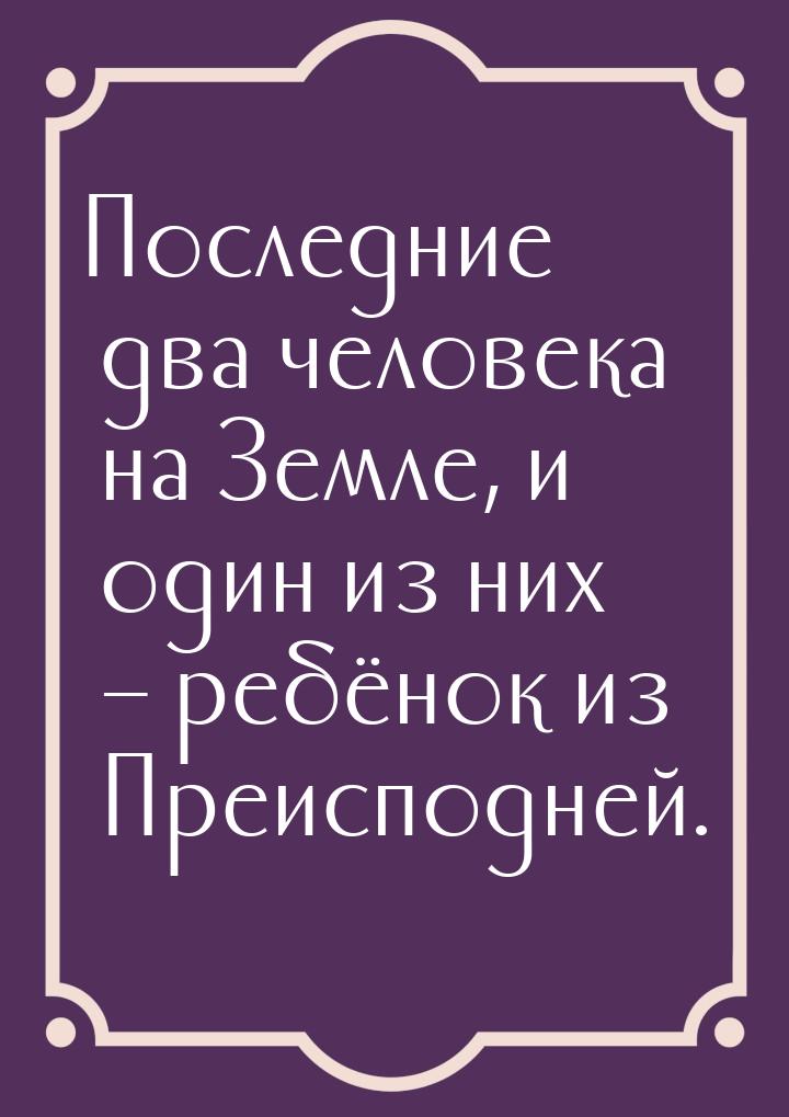 Последние два человека на Земле, и один из них – ребёнок из Преисподней.