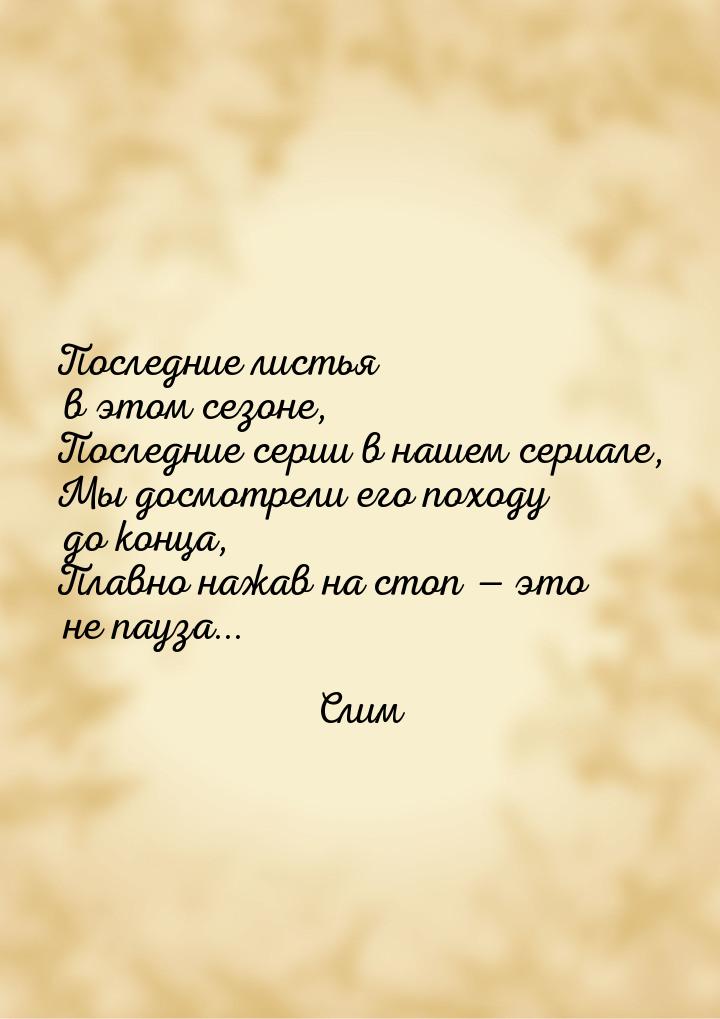 Последние листья в этом сезоне, Последние серии в нашем сериале, Мы досмотрели его походу 