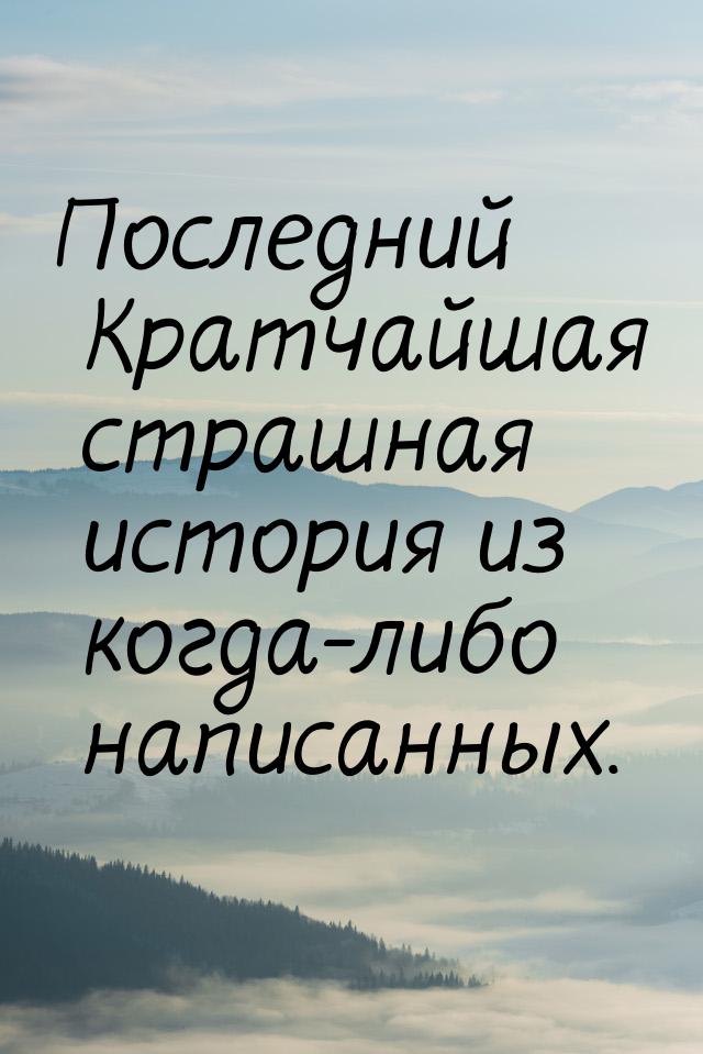 Последний Кратчайшая страшная история из когда-либо написанных.