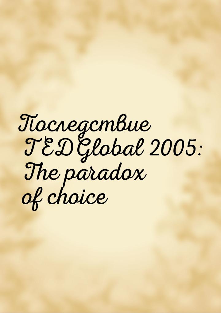 Последствие TEDGlobal 2005: The paradox of choice