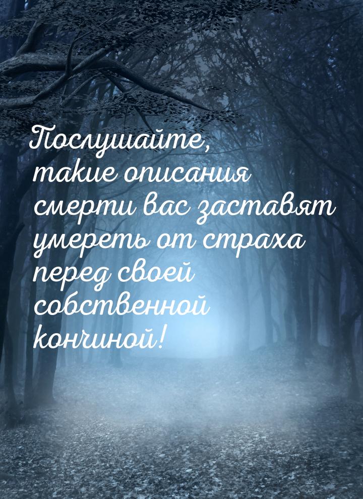 Послушайте, такие описания смерти вас заставят умереть от страха перед своей собственной к