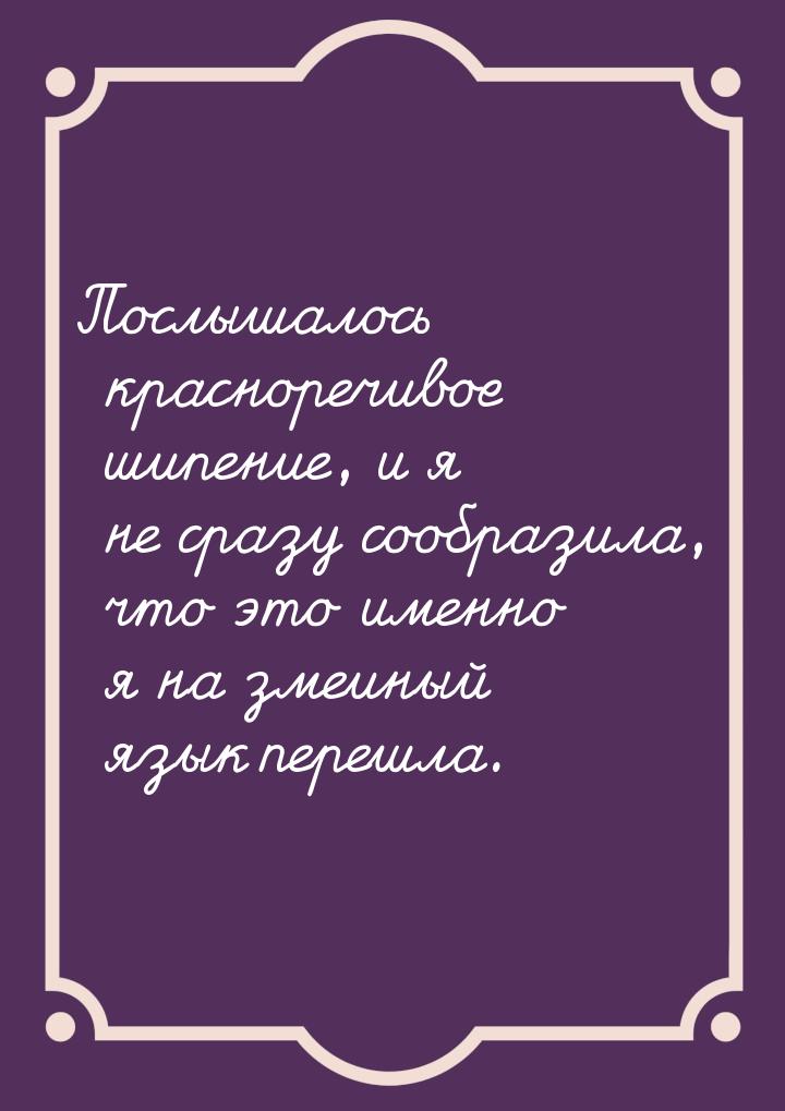 Послышалось красноречивое шипение, и я не сразу сообразила, что это именно я на змеиный яз