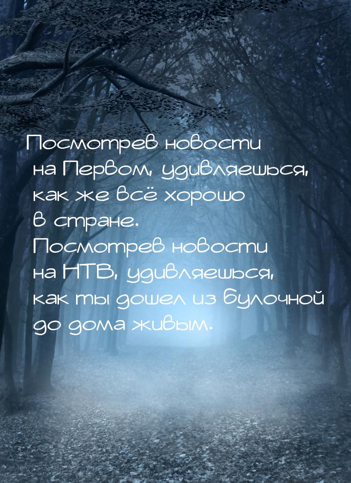 Посмотрев новости на Первом, удивляешься, как же всё хорошо в стране. Посмотрев новости на