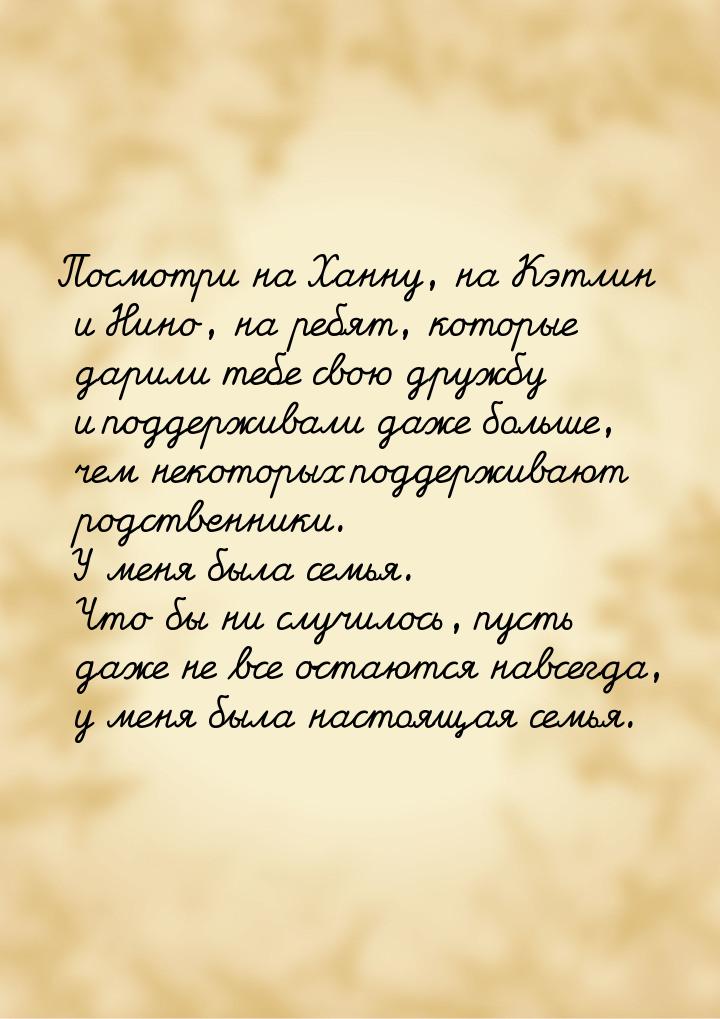 Посмотри на Ханну, на Кэтлин и Нино, на ребят, которые дарили тебе свою дружбу и поддержив