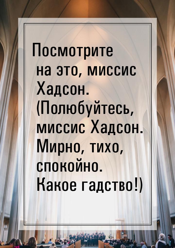 Посмотрите на это, миссис Хадсон. (Полюбуйтесь, миссис Хадсон. Мирно, тихо, спокойно. Како