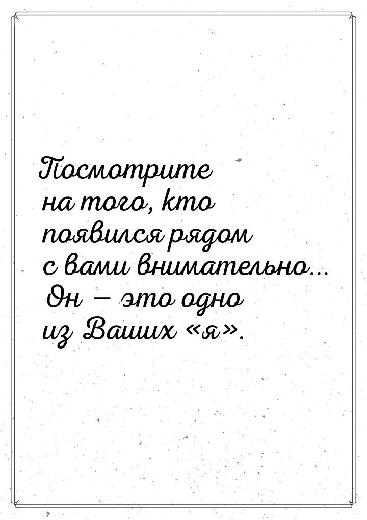 Посмотрите на того, кто появился рядом с вами внимательно... Он  это одно из Ваших 