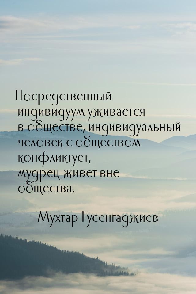 Посредственный индивидуум уживается в обществе, индивидуальный человек с обществом конфлик