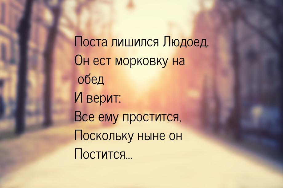 Поста лишился Людоед. Он ест морковку на обед И верит: Все ему простится, Поскольку ныне о