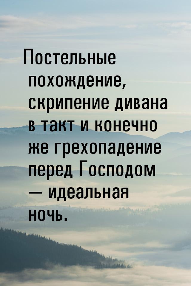 Постельные похождение, скрипение дивана в такт и конечно же грехопадение перед Господом — 