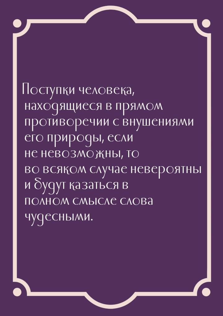 Поступки человека, находящиеся в прямом противоречии с внушениями его природы, если не нев