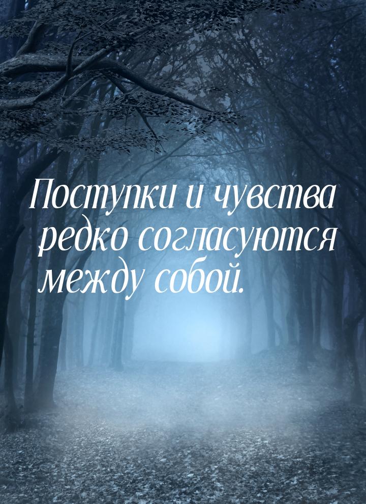 Поступки и чувства редко согласуются между собой.