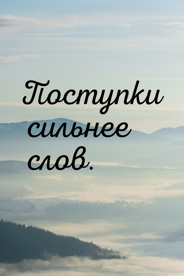 Поступки сильнее слов.