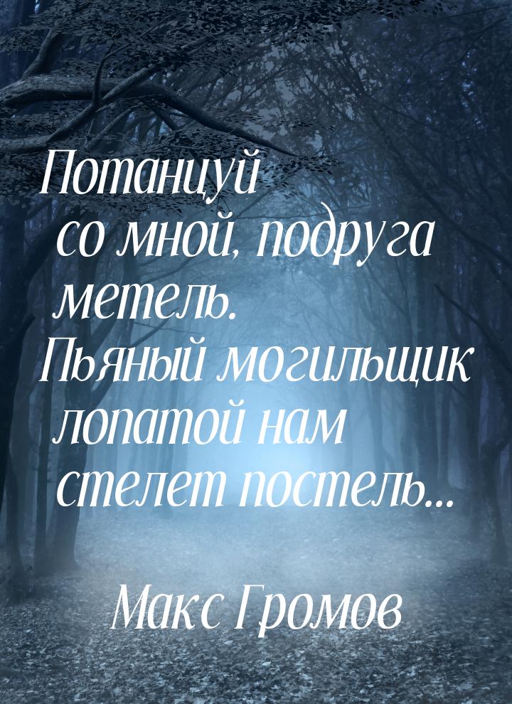 Потанцуй со мной, подруга метель. Пьяный могильщик лопатой нам стелет постель...