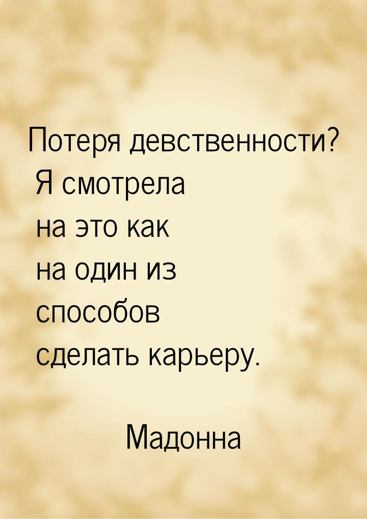 Потеря девственности? Я смотрела на это как на один из способов сделать карьеру.