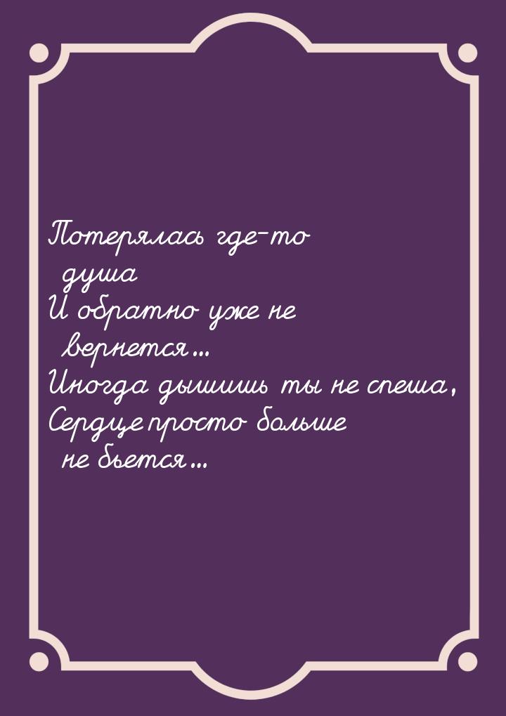 Потерялась где-то душа И обратно уже не вернется... Иногда дышишь ты не спеша, Сердце прос