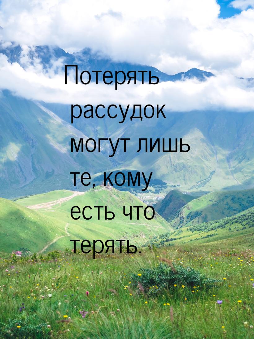 Потерять рассудок могут лишь те, кому есть что терять.