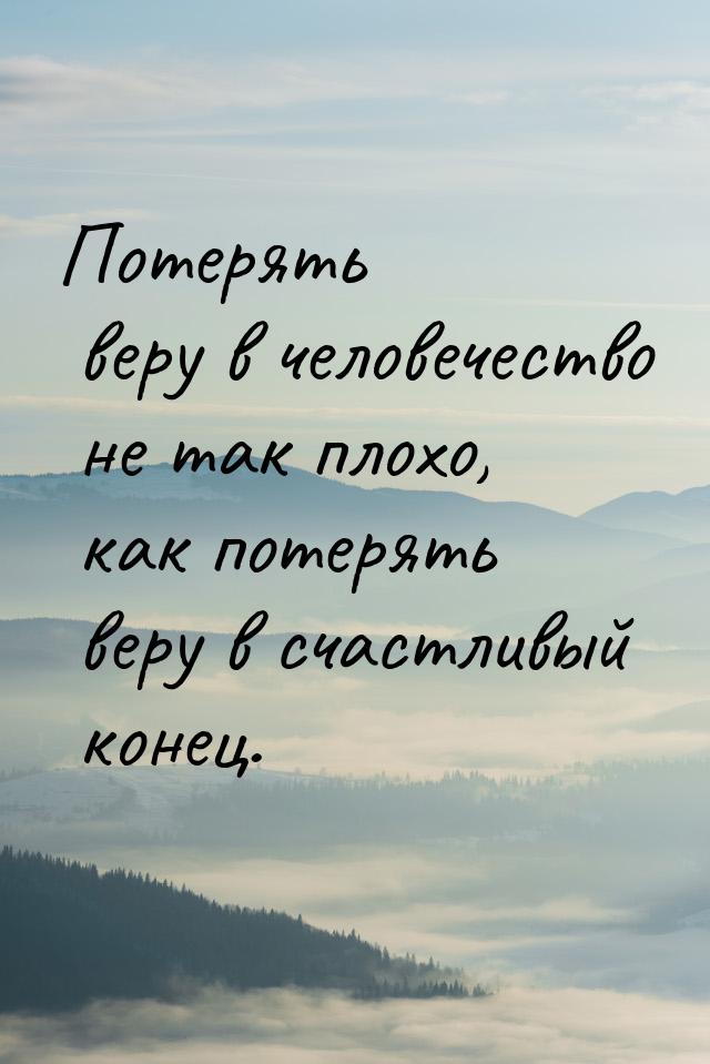 Потерять веру в человечество не так плохо, как потерять веру в счастливый конец.