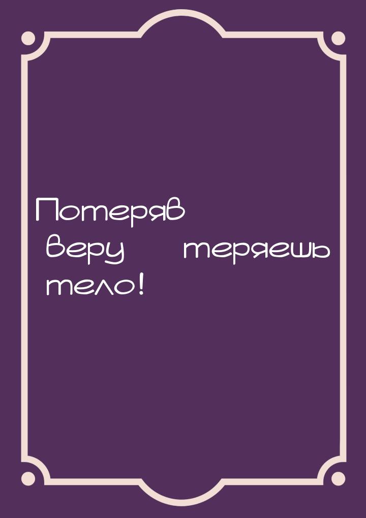 Потеряв веру — теряешь тело!