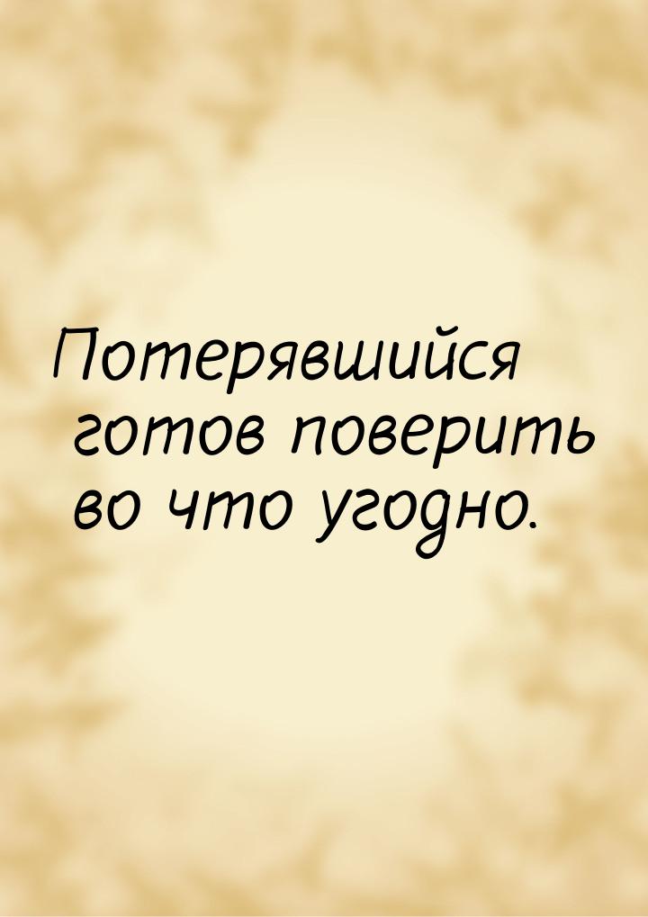 Потерявшийся готов поверить во что угодно.