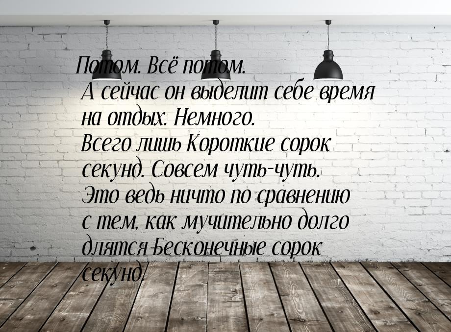 Потом. Всё потом. А сейчас он выделит себе время на отдых. Немного. Всего лишь Короткие со