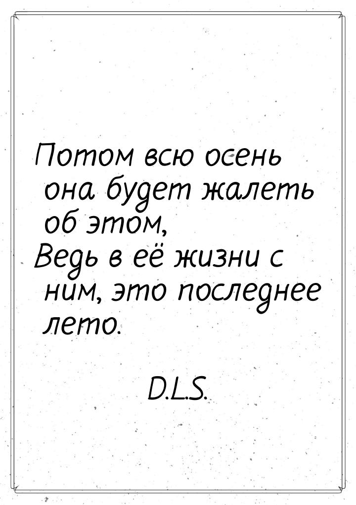 Потом всю осень она будет жалеть об этом, Ведь в её жизни с ним, это последнее лето.