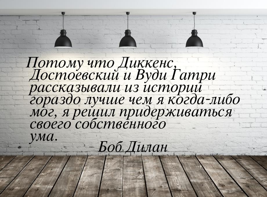 Потому что Диккенс, Достоевский и Вуди Гатри рассказывали из истории гораздо лучше чем я к