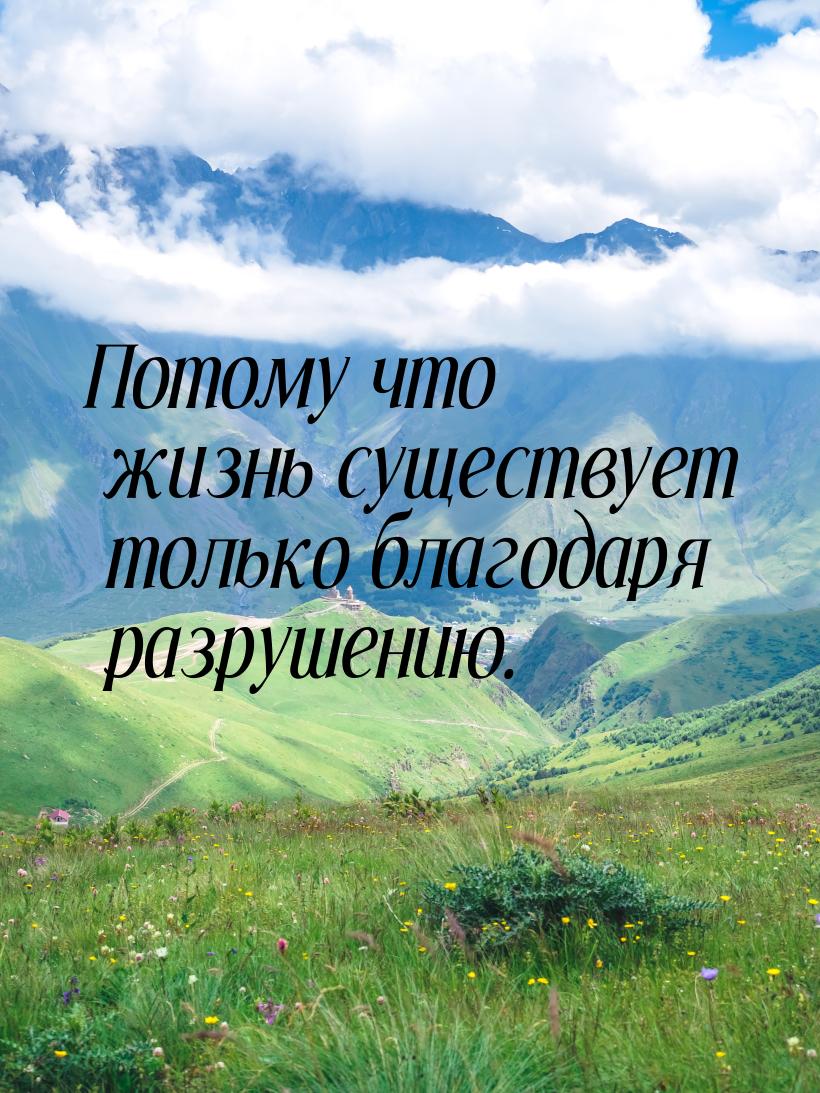 Потому что жизнь существует только благодаря разрушению.