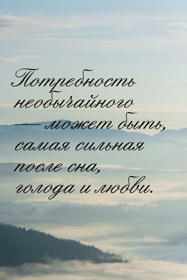 Потребность необычайного  может быть, самая сильная после сна, голода и любви.