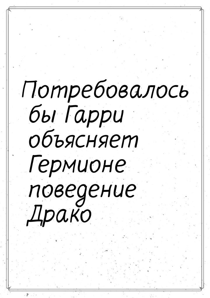 Потребовалось бы Гарри объясняет Гермионе поведение Драко