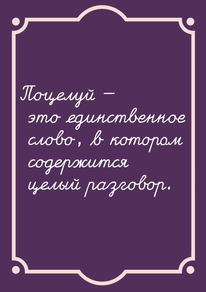 Поцелуй  это единственное слово, в котором содержится целый разговор.