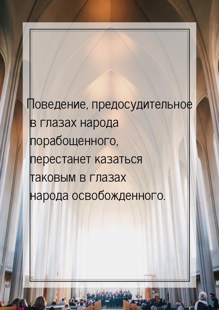 Поведение, предосудительное в глазах народа порабощенного, перестанет казаться таковым в г