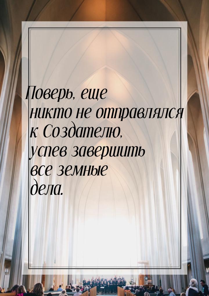 Поверь, еще никто не отправлялся к Создателю, успев завершить все земные дела.