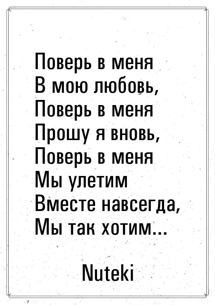 Поверь в меня В мою любовь, Поверь в меня Прошу я вновь, Поверь в меня Мы улетим Вместе на