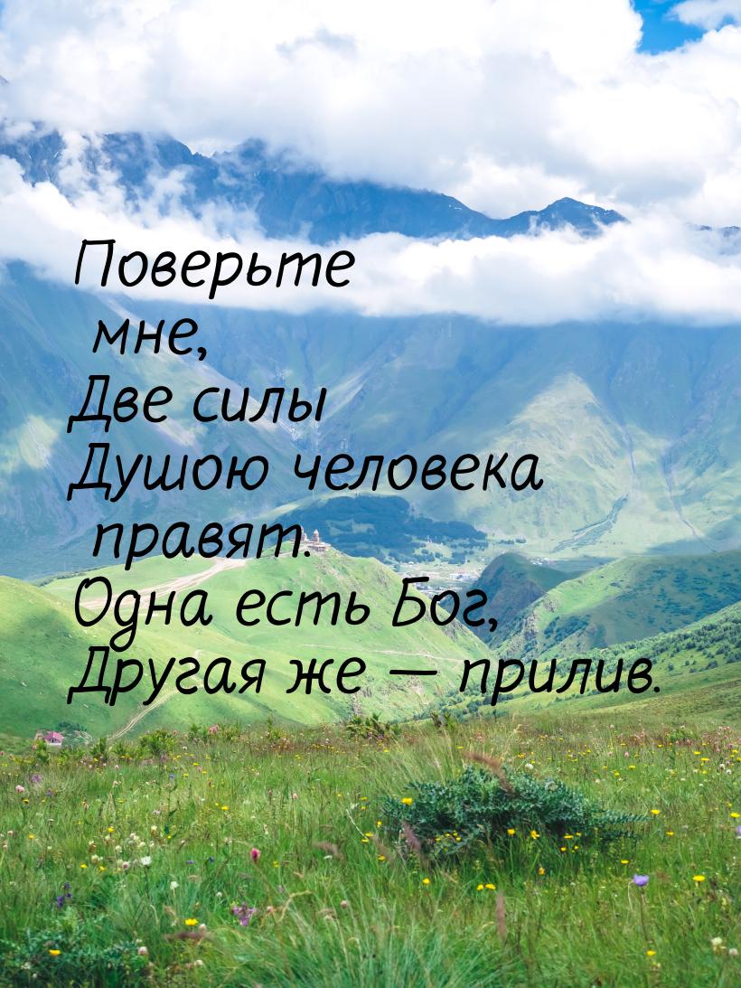 Поверьте мне, Две силы Душою человека правят. Одна есть Бог, Другая же — прилив.