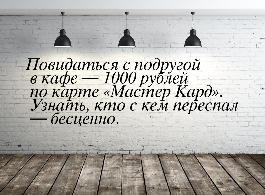 Повидаться с подругой в кафе  1000 рублей по карте Мастер Кард. Узнат