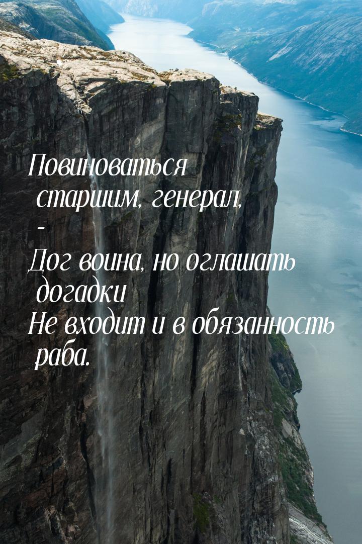 Повиноваться старшим, генерал, - Дог воина, но оглашать догадки Не входит и в обязанность 