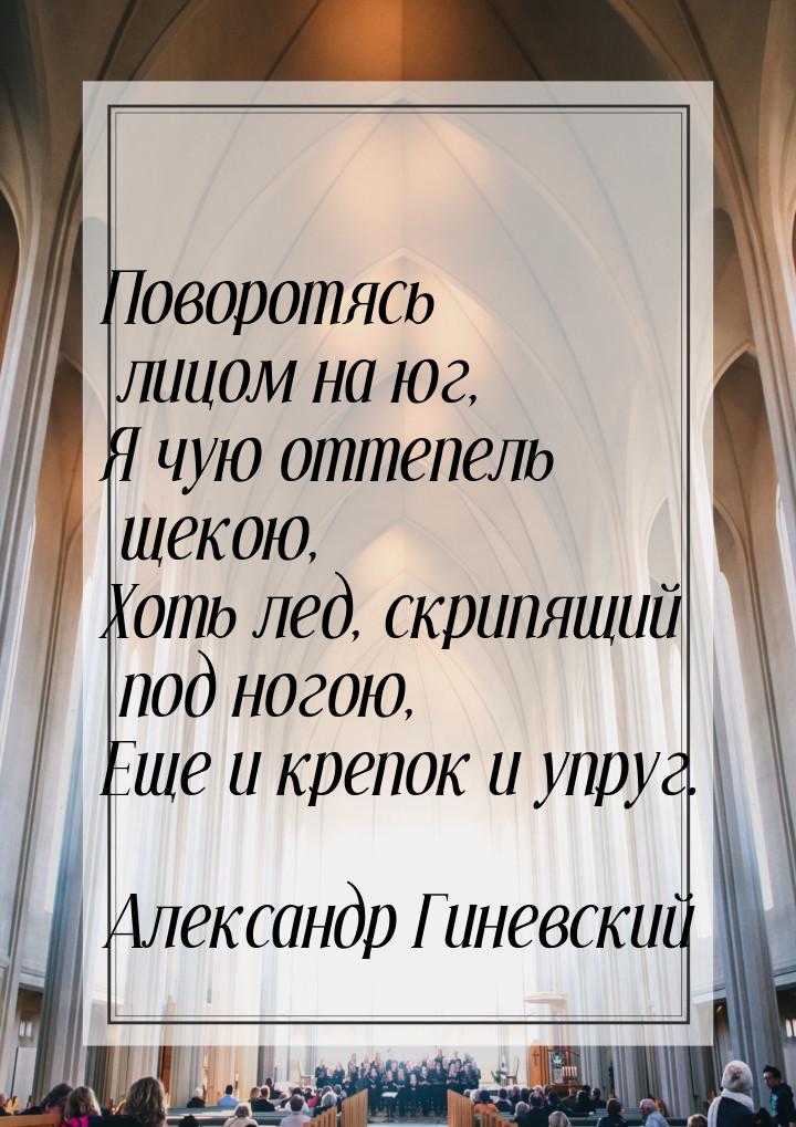 Поворотясь лицом на юг, Я чую оттепель щекою, Хоть лед, скрипящий под ногою, Еще и крепок 