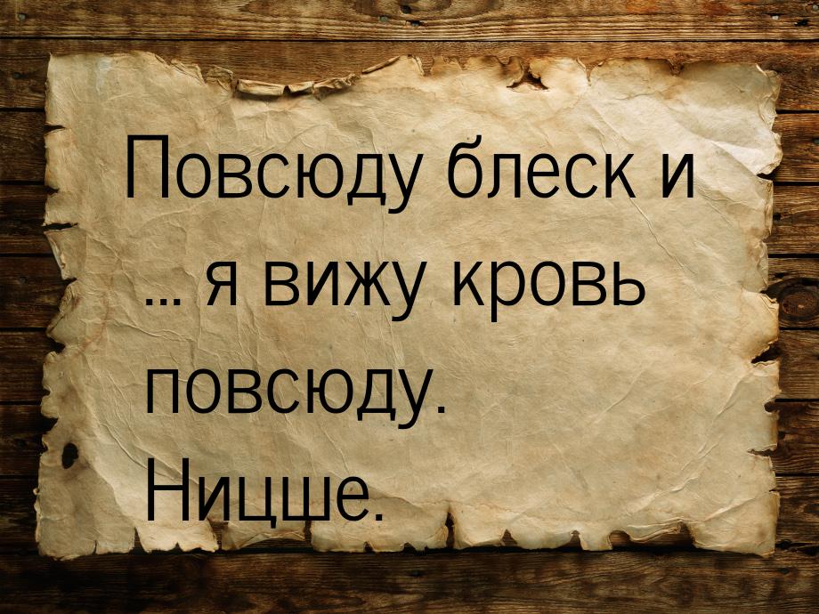 Повсюду блеск и ... я вижу кровь повсюду. Ницше.