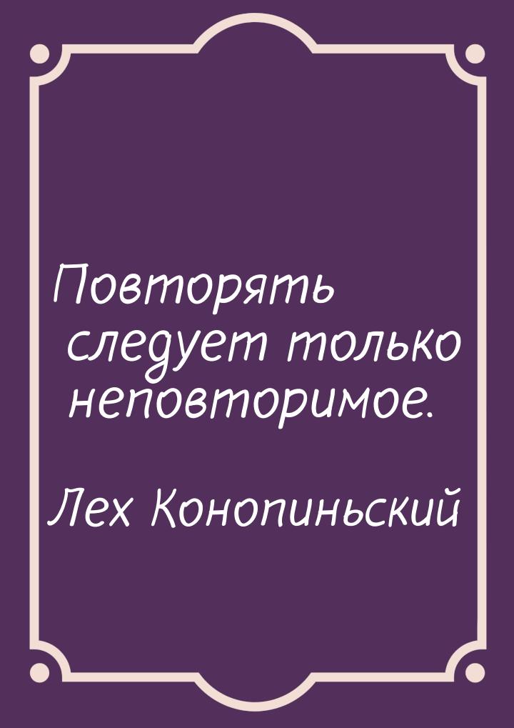 Повторять следует только неповторимое.