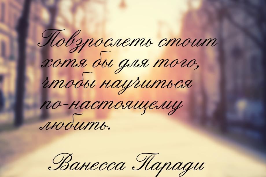 Повзрослеть стоит хотя бы для того, чтобы научиться по-настоящему любить.