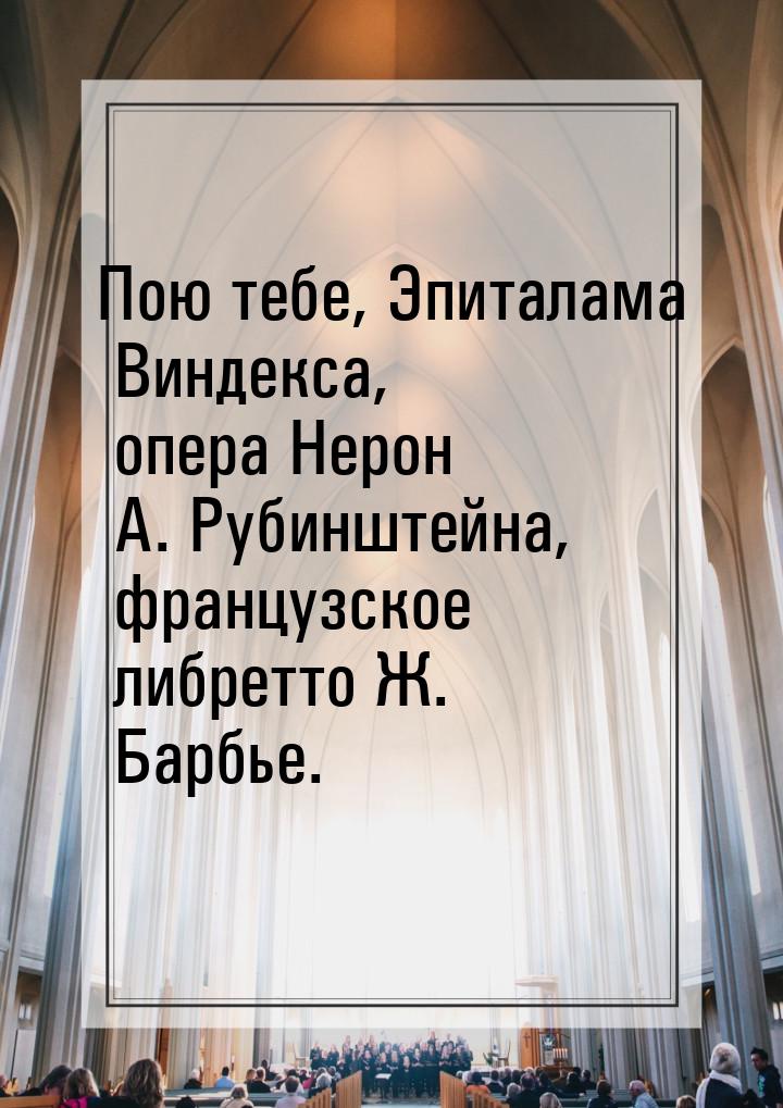 Пою тебе, Эпиталама Виндекса, опера Нерон А. Рубинштейна, французское либретто Ж. Барбье.