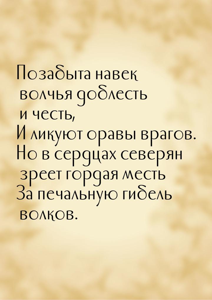 Позабыта навек волчья доблесть и честь, И ликуют оравы врагов. Но в сердцах северян зреет 