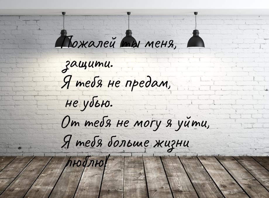 Пожалей ты меня, защити. Я тебя не предам, не убью. От тебя не могу я уйти, Я тебя больше 