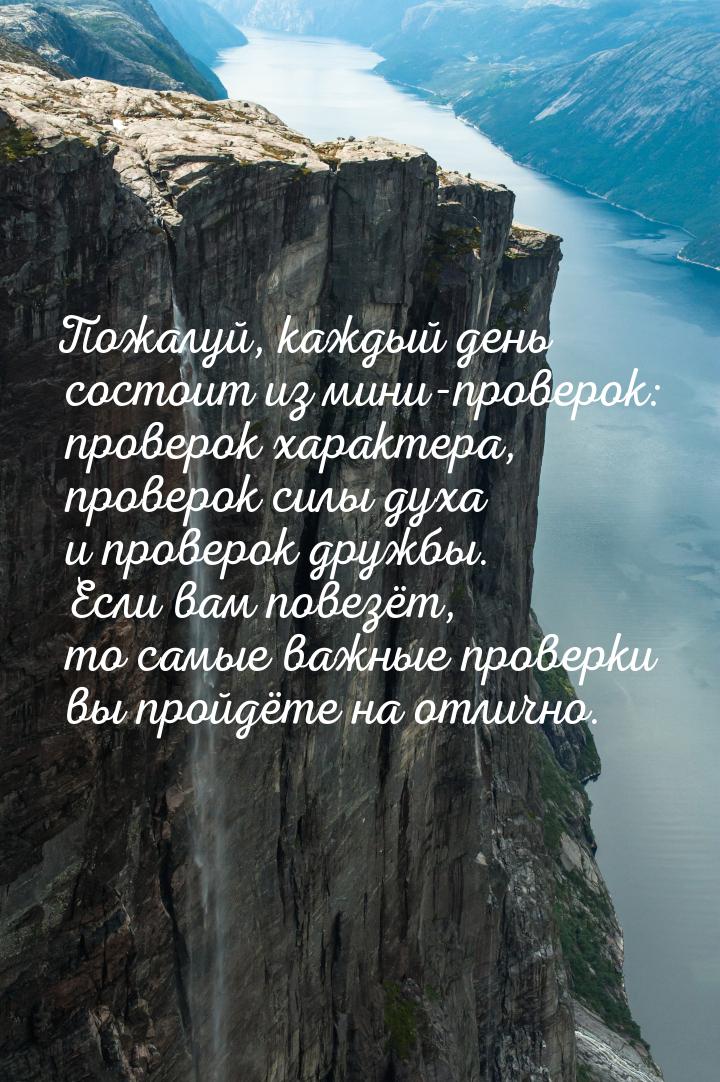 Пожалуй, каждый день состоит из мини-проверок: проверок характера, проверок силы духа и пр