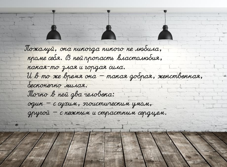 Пожалуй, она никогда никого не любила, кроме себя. В ней пропасть властолюбия, какая-то зл